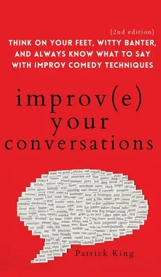 Zlepšite svoje rozhovory: Myslite pohotovo, vtipne žartujte a vždy vedzte, čo povedať, pomocou techník improvizovanej komédie (2. vydanie) - Improve Your Conversations: Think on Your Feet, Witty Banter, and Always Know What to Say with Improv Comedy Techniques (2nd Edition)