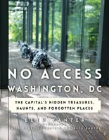 Washington, DC: Skryté poklady, strašidlá a zabudnuté miesta hlavného mesta - No Access Washington, DC: The Capital's Hidden Treasures, Haunts, and Forgotten Places