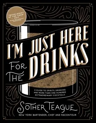 Som tu len kvôli nápojom: A Guide to Spirits, Drinking and More Than 100 Extraordinary Cocktails - I'm Just Here for the Drinks: A Guide to Spirits, Drinking and More Than 100 Extraordinary Cocktails