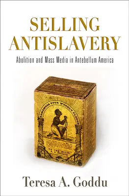 Selling Antislavery: Abolicionizácia a masmédiá v Amerike v období pred búrkou - Selling Antislavery: Abolition and Mass Media in Antebellum America