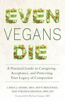 Aj vegáni umierajú: Praktický sprievodca starostlivosťou, prijatím a ochranou dedičstva súcitu - Even Vegans Die: A Practical Guide to Caregiving, Acceptance, and Protecting Your Legacy of Compassion