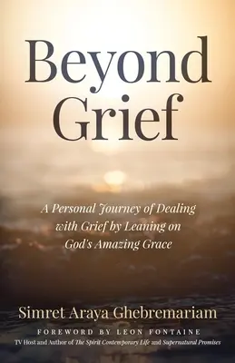 Za hranicami smútku: Osobná cesta vyrovnávania sa so smútkom opierajúc sa o úžasnú Božiu milosť - Beyond Grief: A personal Journey of Dealing with Grief by Leaning on God's Amazing Grace