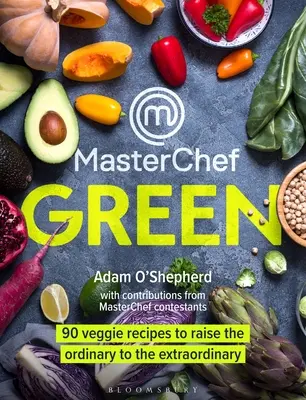 Masterchef Green: Zeleninový recept: 90 zeleninových receptov, ktoré povýšia obyčajné jedlá na neobyčajné - Masterchef Green: 90 Veggie Recipes to Raise the Ordinary to the Extraordinary
