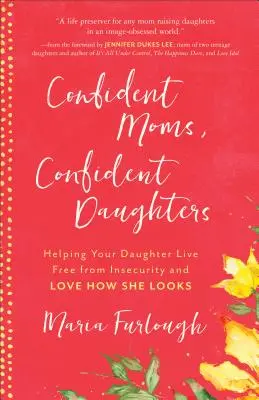Sebavedomé mamy, sebavedomé dcéry: Pomôžte svojej dcére zbaviť sa neistoty a milovať to, ako vyzerá - Confident Moms, Confident Daughters: Helping Your Daughter Live Free from Insecurity and Love How She Looks