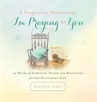 A Pregnancy Devotional- I'm Praying for You: 40 týždňov Písma, modlitieb a úvah za vaše vyvíjajúce sa dieťa - A Pregnancy Devotional- I'm Praying for You: 40 Weeks of Scripture, Prayer and Reflection for Your Developing Baby