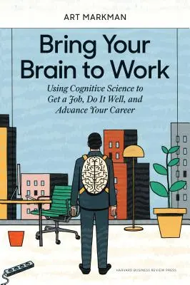 Zapojte svoj mozog do práce: Využívanie kognitívnych vied na získanie práce, jej dobré vykonávanie a kariérny postup - Bring Your Brain to Work: Using Cognitive Science to Get a Job, Do It Well, and Advance Your Career