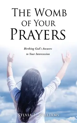 Lono vašich modlitieb: Kniha: Útulok modlitieb: Božie odpovede na vaše prosby - The Womb of Your Prayers: Birthing God's Answers to Your Intercession