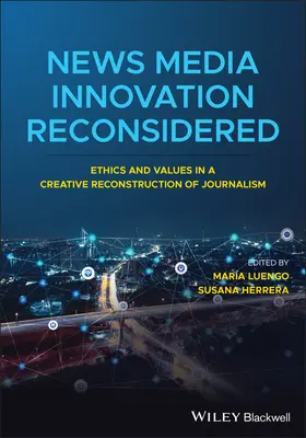 Inovácia spravodajských médií prehodnotená: Etika a hodnoty v kreatívnej rekonštrukcii žurnalistiky - News Media Innovation Reconsidered: Ethics and Values in a Creative Reconstruction of Journalism