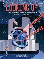 Pozeráme sa hore - Ilustrovaný sprievodca ďalekohľadom - Looking Up - An Illustrated Guide to Telescopes