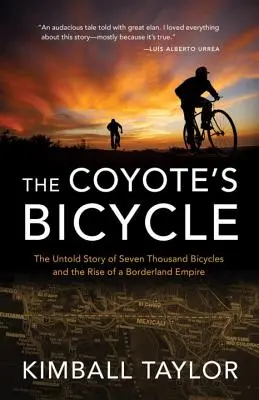 Kojotí bicykel: Kojotov bicykel: Nevypovedaný príbeh 7 000 bicyklov a vzostup pohraničnej ríše - The Coyote's Bicycle: The Untold Story of 7,000 Bicycles and the Rise of a Borderland Empire