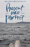 Prítomnosť namiesto dokonalosti - Zanechanie zúrivosti pre jednoduchší a oduševnenejší spôsob života - Present Over Perfect - Leaving Behind Frantic for a Simpler, More Soulful Way of Living