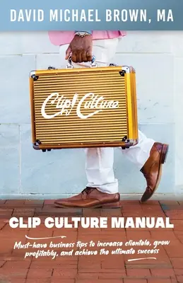 Príručka kultúry klipov: Nevyhnutné obchodné tipy na zvýšenie počtu klientov, ziskový rast a dosiahnutie konečného úspechu - Clip Culture Manual: Must-have business tips to increase clientele, grow profitably, and achieve ultimate success