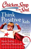 Slepačia polievka pre dušu: Pozitívne myslenie pre deti: 101 príbehov o správnych rozhodnutiach, sebaúcte a pozitívnom myslení - Chicken Soup for the Soul: Think Positive for Kids: 101 Stories about Good Decisions, Self-Esteem, and Positive Thinking