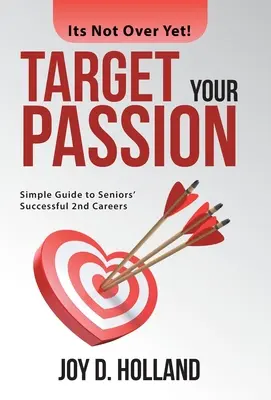 Zamerajte sa na svoju vášeň: Jednoduchý sprievodca úspešnou druhou kariérou seniorov - Target Your Passion: Simple Guide to Seniors' Successful 2Nd Careers