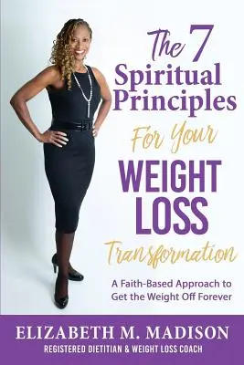 7 duchovných princípov pre vašu transformáciu pri chudnutí: Prístup založený na viere, aby ste navždy schudli - The 7 Spiritual Principles for Your Weight Loss Transformation: A Faith-Based Approach to Get the Weight Off Forever