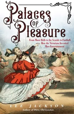 Paláce rozkoše: Ako viktoriáni vymysleli masovú zábavu: od hudobných sál cez prímorie až po futbal - Palaces of Pleasure: From Music Halls to the Seaside to Football, How the Victorians Invented Mass Entertainment