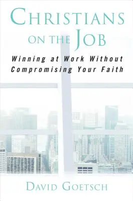 Kresťania na pracovisku: Kresťania v práci: Víťazstvo v práci bez kompromisov vo viere - Christians on the Job: Winning at Work Without Compromising Your Faith