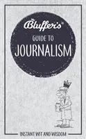 Blufferov sprievodca žurnalistikou: okamžitý dôvtip a múdrosť - Bluffer's Guide to Journalism: Instant Wit and Wisdom