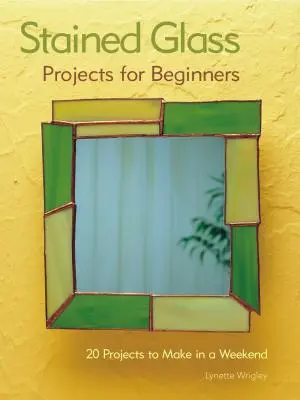 Vitráže pre začiatočníkov: 31 projektov, ktoré si môžete vyrobiť za víkend - Stained Glass Projects for Beginners: 31 Projects to Make in a Weekend