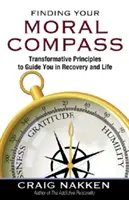 Nájsť svoj morálny kompas: Princípy transformácie, ktoré vás budú sprevádzať pri zotavovaní a v živote - Finding Your Moral Compass: Transformative Principles to Guide You in Recovery and Life