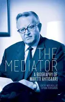Sprostredkovateľ: Životopis Marttiho Ahtisaariho - The Mediator: A Biography of Martti Ahtisaari