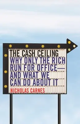 Strop peňazí: Prečo len bohatí kandidujú na úrad - a čo s tým môžeme urobiť - The Cash Ceiling: Why Only the Rich Run for Office--And What We Can Do about It