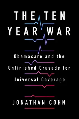 Desaťročná vojna: Obamacare a nedokončená krížová výprava za všeobecné pokrytie - The Ten Year War: Obamacare and the Unfinished Crusade for Universal Coverage