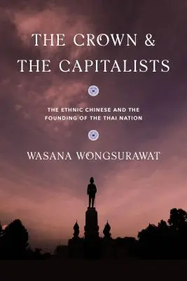 Koruna a kapitalisti: Etnickí Číňania a založenie thajského národa - The Crown and the Capitalists: The Ethnic Chinese and the Founding of the Thai Nation