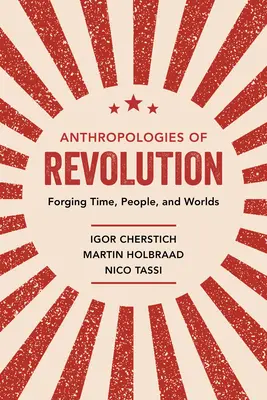 Antropológie revolúcie: Kovanie času, ľudí a svetov - Anthropologies of Revolution: Forging Time, People, and Worlds