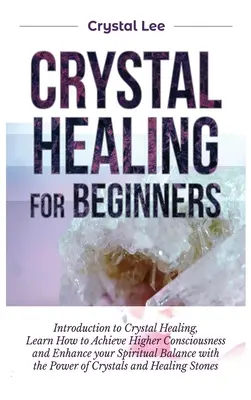 Liečenie kryštálmi pre začiatočníkov: Naučte sa, ako dosiahnuť vyššie vedomie a posilniť svoju duchovnú rovnováhu pomocou kryštálov. - Crystal Healing for Beginners: Introduction to Crystal Healing, Learn how to Achieve Higher Consciousness and Enhance your Spiritual Balance with the