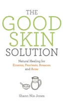 Dobré riešenie pre pleť - Prírodné liečenie ekzémov, psoriázy, ružovky a akné - Good Skin Solution - Natural Healing for Eczema, Psoriasis, Rosacea and Acne