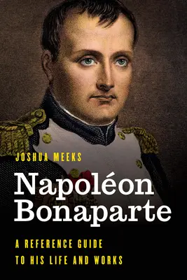 Napolon Bonaparte: Bonaparte: Príručka o jeho živote a diele - Napolon Bonaparte: A Reference Guide to His Life and Works