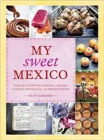 Moje sladké Mexiko: Recepty na autentické pečivo, chlieb, cukrovinky, nápoje a mrazené pochúťky [Kniha o pečení] - My Sweet Mexico: Recipes for Authentic Pastries, Breads, Candies, Beverages, and Frozen Treats [A Baking Book]