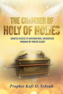 Komnata svätých svätíc: Poskytnutý prístup k nadprirodzeným stretnutiam prostredníctvom mojej modlitebnej komôrky - The Chamber of HOLY OF HOLIES: Granted access to supernatural encounters through my prayer closet