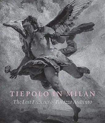Tiepolo v Miláne: Vydavateľská príručka: Stratené fresky v Palazzo Archinto - Tiepolo in Milan: The Lost Frescoes of Palazzo Archinto