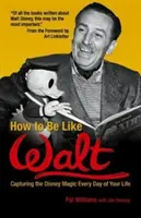 Ako byť ako Walt: Zachyťte kúzlo Disneyho každý deň svojho života - How to Be Like Walt: Capturing the Disney Magic Every Day of Your Life