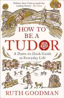 Ako byť Tudorom - Sprievodca každodenným životom od úsvitu do súmraku - How to be a Tudor - A Dawn-to-Dusk Guide to Everyday Life