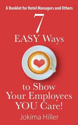 7 jednoduchých spôsobov, ako ukázať svojim zamestnancom, že vám na nich záleží! Brožúrka pre manažérov hotelov a ďalších - 7 EASY Ways to Show Your Employees YOU Care! A Booklet for Hotel Managers and Others