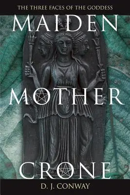Panna, matka, stará žena: Mýtus a realita trojitej bohyne - Maiden, Mother, Crone: The Myth & Reality of the Triple Goddess