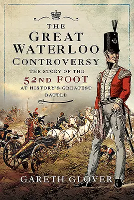 Veľký spor pri Waterloo: Príbeh 52. pešieho pluku v najväčšej bitke histórie - The Great Waterloo Controversy: The Story of the 52nd Foot at History's Greatest Battle