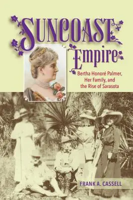 Suncoast Empire: Bertha Honore Palmer, jej rodina a vzostup Sarasoty, 1910-1982 - Suncoast Empire: Bertha Honore Palmer, Her Family, and the Rise of Sarasota, 1910-1982