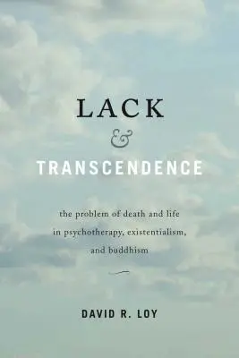 Nedostatok a transcendencia: Problém smrti a života v psychoterapii, existencializme a budhizme - Lack & Transcendence: The Problem of Death and Life in Psychotherapy, Existentialism, and Buddhism
