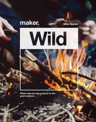 Maker.Wild - 15 projektov krok za krokom pre veľkú prírodu - Maker.Wild - 15 step-by-step projects for the great outdoors