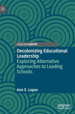 Decolonizing Educational Leadership: Vychádzajúc z týchto poznatkov, je potrebné sa zamyslieť nad alternatívnymi prístupmi k vedeniu škôl. - Decolonizing Educational Leadership: Exploring Alternative Approaches to Leading Schools