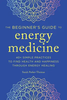 Energetická medicína pre začiatočníkov: 40+ jednoduchých praktík na nájdenie zdravia a šťastia prostredníctvom energetického liečenia - Energy Medicine for Beginners: 40+ Simple Practices to Find Health and Happiness Through Energy Healing