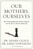 Naše matky, my sami: Ako pochopiť vplyv svojej matky a nasmerovať sa na cestu k lepšiemu životu - Our Mothers, Ourselves: How Understanding Your Mother's Influence Can Set You on a Path to a Better Life