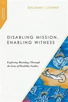 Znemožnenie misie, umožnenie svedectva: Svedectvo: misijná misia, svedectvo, ako svedectvo, ako svedectvo, ako svedectvo, ako svedectvo, ako svedectvo. - Disabling Mission, Enabling Witness: Exploring Missiology Through the Lens of Disability Studies