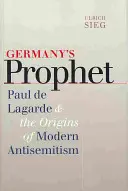 Nemecký prorok: Paul de Lagarde a počiatky moderného antisemitizmu - Germany's Prophet: Paul de Lagarde and the Origins of Modern Antisemitism