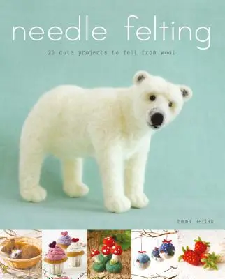 Plstenie ihlou: 20 roztomilých projektov z vlny - Needle Felting: 20 Cute Projects to Felt from Wool