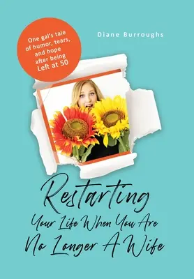 Reštartovať svoj život, keď už nie ste manželkou: Príbeh jednej dievčiny o humore, slzách a nádeji po tom, čo ju opustili v päťdesiatke - Restarting Your Life When You Are No Longer A Wife: One gal's tale of humor, tears, and hope after being Left at 50